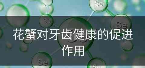 花蟹对牙齿健康的促进作用 花蟹对牙齿健康的促进作用